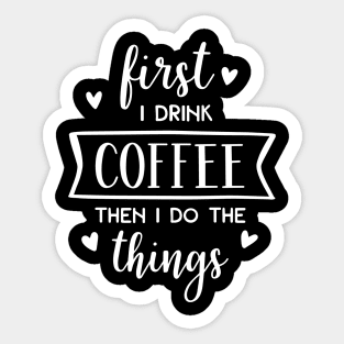 First I Drink Coffee Then I Do The Things Sticker